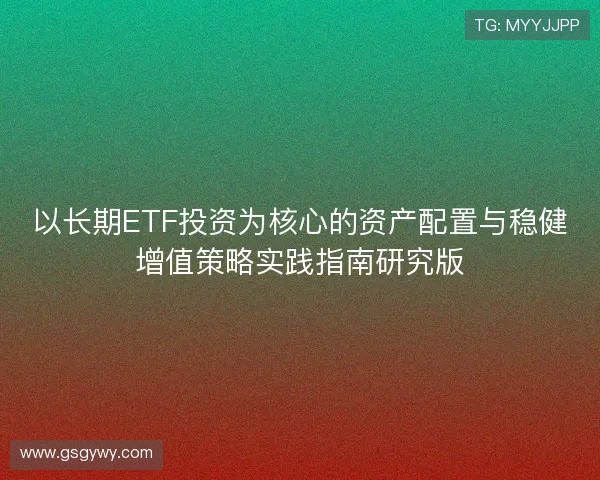 以长期ETF投资为核心的资产配置与稳健增值策略实践指南研究版 以长期ETF投资为核心的资产配置与稳健增值策略实践指南研究版